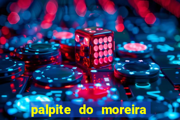 palpite do moreira de hoje